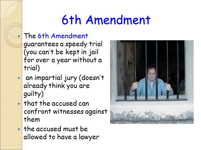6th Amendment The 6th Amendment guarantees a speedy trial (you can’t be kept in